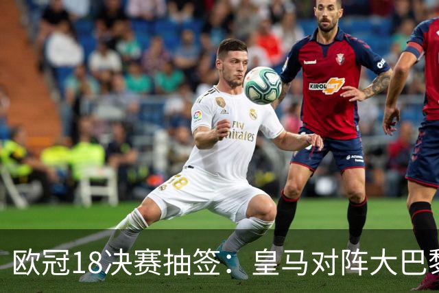 欧冠1/8决赛抽签：皇马对阵大巴黎 曼联PK马竞